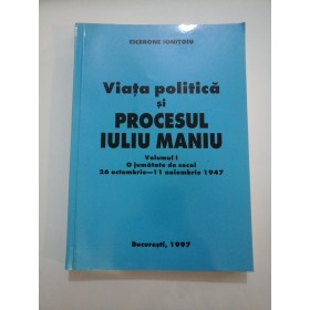 Viata politica si PROCESUL  IULIU  MANIU  vol. I - CICERONE  IONITOIU (cu dedicatia autorului pentru B. Comanescu)